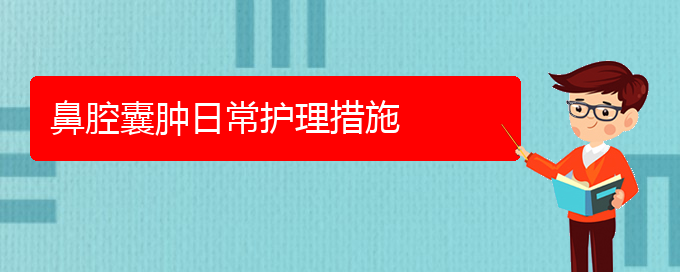 (貴陽那家醫(yī)院看鼻腔腫瘤好)鼻腔囊腫日常護(hù)理措施(圖1)