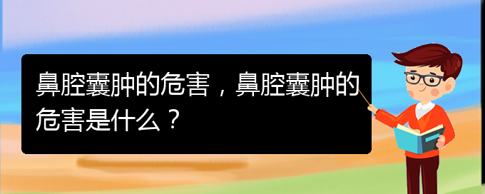 (看鼻腔乳頭狀瘤貴陽權(quán)威的醫(yī)院)鼻腔囊腫的危害，鼻腔囊腫的危害是什么？(圖1)