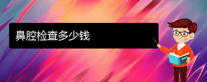 (貴陽鼻科醫(yī)院掛號)鼻腔檢查多少錢(圖1)