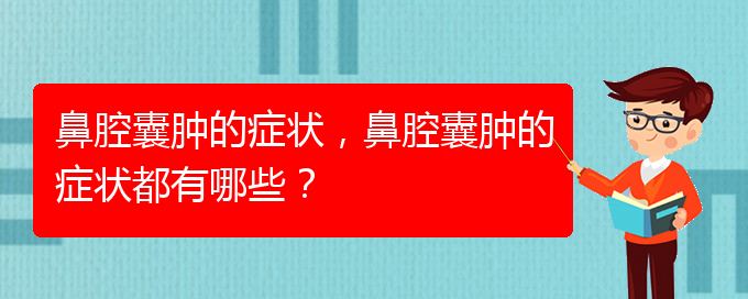 (治鼻腔乳頭狀瘤貴陽權威的醫(yī)院)鼻腔囊腫的癥狀，鼻腔囊腫的癥狀都有哪些？(圖1)