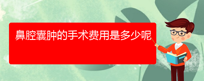 (貴陽(yáng)哪里醫(yī)院看鼻腔腫瘤好)鼻腔囊腫的手術(shù)費(fèi)用是多少呢(圖1)