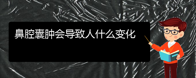 (貴陽看鼻腔腫瘤的地方)鼻腔囊腫會導(dǎo)致人什么變化(圖1)