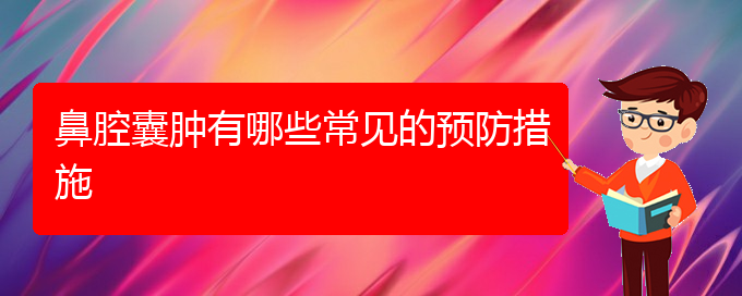 (貴陽鼻科醫(yī)院掛號)鼻腔囊腫有哪些常見的預(yù)防措施(圖1)