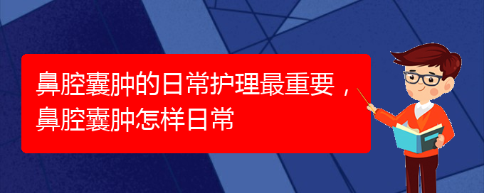 (貴陽(yáng)看鼻腔腫瘤掛號(hào)銘仁醫(yī)院)鼻腔囊腫的日常護(hù)理最重要，鼻腔囊腫怎樣日常(圖1)