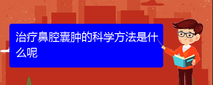 (貴陽哪個地方醫(yī)院看鼻腔腫瘤)治療鼻腔囊腫的科學方法是什么呢(圖1)