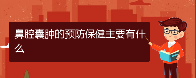 (貴陽(yáng)看鼻腔腫瘤好點(diǎn)的醫(yī)院地址)鼻腔囊腫的預(yù)防保健主要有什么(圖1)