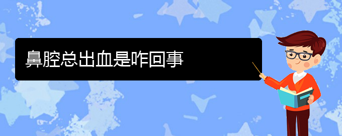 (貴陽去醫(yī)院看鼻腔乳頭狀瘤價格)鼻腔總出血是咋回事(圖1)