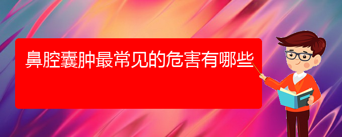 (貴陽(yáng)看鼻腔腫瘤的醫(yī)院在哪里)鼻腔囊腫最常見(jiàn)的危害有哪些(圖1)