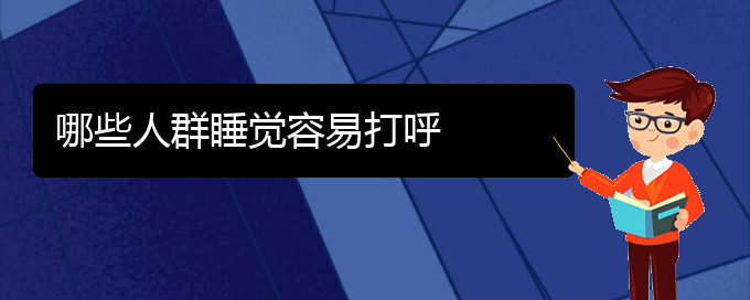 (貴陽(yáng)兒童打鼾手術(shù)好的醫(yī)院)哪些人群睡覺(jué)容易打呼(圖1)