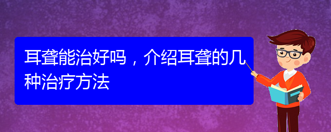 (貴陽(yáng)耳科醫(yī)院掛號(hào))耳聾能治好嗎，介紹耳聾的幾種治療方法(圖1)