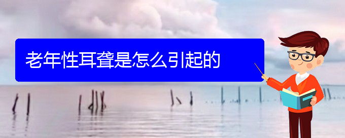 (貴陽耳科醫(yī)院掛號)老年性耳聾是怎么引起的(圖1)