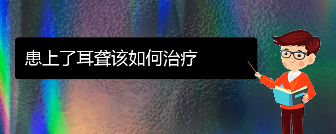 (貴陽耳科醫(yī)院掛號)患上了耳聾該如何治療(圖1)