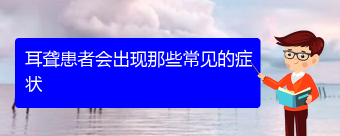 (貴陽(yáng)耳科醫(yī)院掛號(hào))耳聾患者會(huì)出現(xiàn)那些常見(jiàn)的癥狀(圖1)