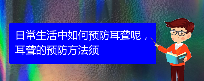 (貴陽耳科醫(yī)院掛號)日常生活中如何預防耳聾呢，耳聾的預防方法須(圖1)