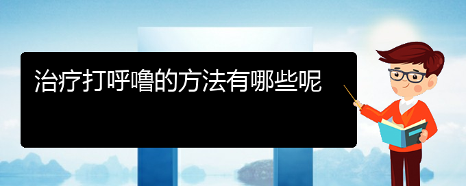 (貴陽哪里醫(yī)院看打呼嚕,打鼾好)治療打呼嚕的方法有哪些呢(圖1)