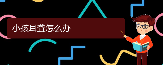 (貴陽耳科醫(yī)院掛號(hào))小孩耳聾怎么辦(圖1)