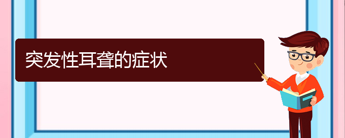 (貴陽(yáng)耳科醫(yī)院掛號(hào))突發(fā)性耳聾的癥狀(圖1)