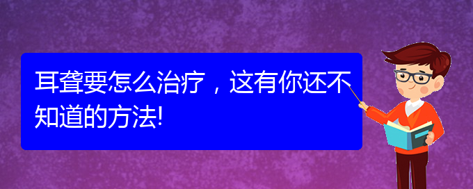 (貴陽(yáng)那里看耳聾看的好)耳聾要怎么治療，這有你還不知道的方法!(圖1)