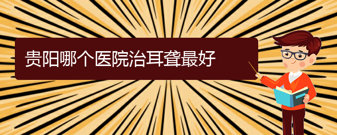 (貴陽耳科醫(yī)院掛號(hào))貴陽哪個(gè)醫(yī)院治耳聾最好(圖1)