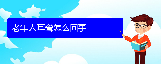 (貴陽耳科醫(yī)院掛號)老年人耳聾怎么回事(圖1)