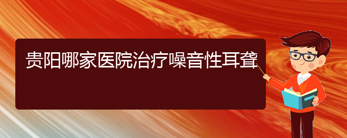 (貴陽耳科醫(yī)院掛號)貴陽哪家醫(yī)院治療噪音性耳聾(圖1)