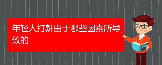 (貴陽看兒童打鼾好的醫(yī)院好)年輕人打鼾由于哪些因素所導(dǎo)致的(圖1)