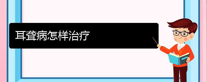 (貴陽耳科醫(yī)院掛號)耳聾病怎樣治療(圖1)