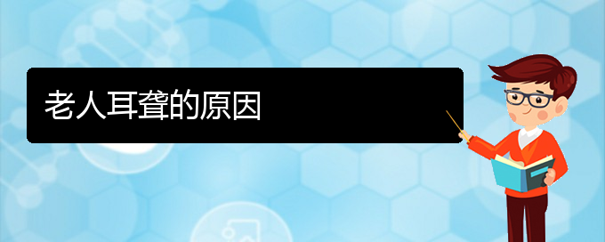 (貴陽(yáng)看耳聾的公立醫(yī)院)老人耳聾的原因(圖1)