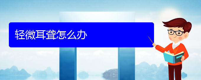 (貴陽耳科醫(yī)院掛號)輕微耳聾怎么辦(圖1)