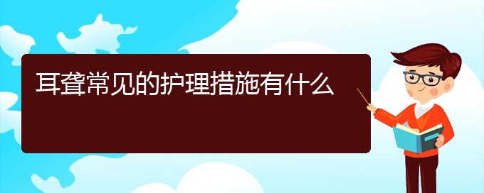 (貴陽(yáng)耳科醫(yī)院掛號(hào))耳聾常見的護(hù)理措施有什么(圖1)