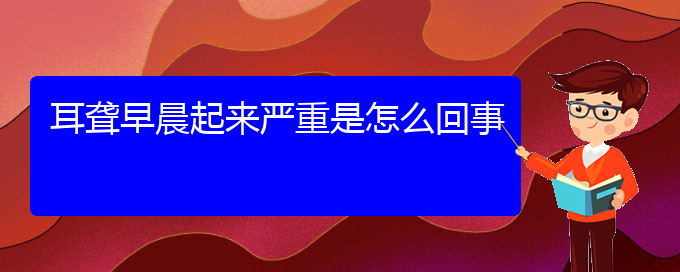 (貴陽(yáng)耳科醫(yī)院掛號(hào))耳聾早晨起來(lái)嚴(yán)重是怎么回事(圖1)