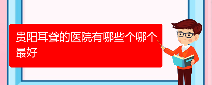 (貴陽(yáng)看耳聾到醫(yī)院需要看哪個(gè)科)貴陽(yáng)耳聾的醫(yī)院有哪些個(gè)哪個(gè)最好(圖1)