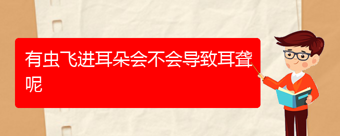 (貴陽耳科醫(yī)院掛號)有蟲飛進(jìn)耳朵會不會導(dǎo)致耳聾呢(圖1)