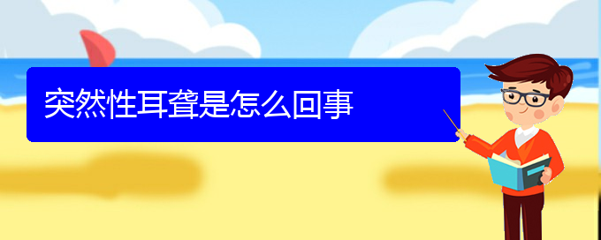 (貴陽(yáng)耳科醫(yī)院掛號(hào))突然性耳聾是怎么回事(圖1)