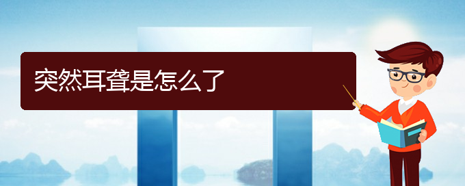 (治耳聾貴陽(yáng)權(quán)威的醫(yī)生)突然耳聾是怎么了(圖1)