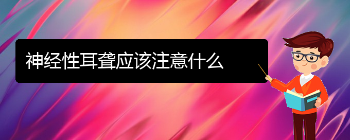 (貴陽治中耳炎耳聾醫(yī)院)神經(jīng)性耳聾應(yīng)該注意什么(圖1)