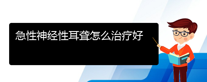 (貴陽看耳聾去哪醫(yī)院好)急性神經(jīng)性耳聾怎么治療好(圖1)