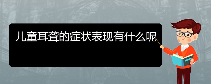 (貴陽(yáng)耳科醫(yī)院掛號(hào))兒童耳聾的癥狀表現(xiàn)有什么呢(圖1)