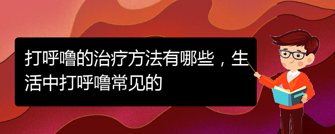 (貴陽那家醫(yī)院看兒童打鼾)打呼嚕的治療方法有哪些，生活中打呼嚕常見的(圖1)