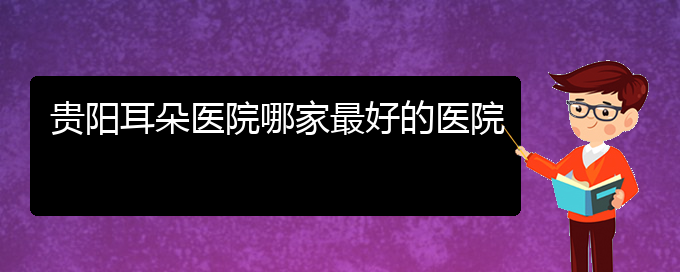 (貴陽耳科醫(yī)院掛號)貴陽耳朵醫(yī)院哪家最好的醫(yī)院(圖1)