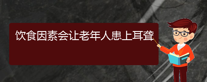 (貴陽看耳聾哪兒好)飲食因素會讓老年人患上耳聾(圖1)