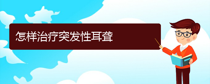 (貴陽(yáng)耳科醫(yī)院掛號(hào))怎樣治療突發(fā)性耳聾(圖1)