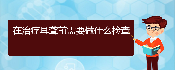 (貴陽(yáng)治療鼓膜穿孔耳聾)在治療耳聾前需要做什么檢查(圖1)