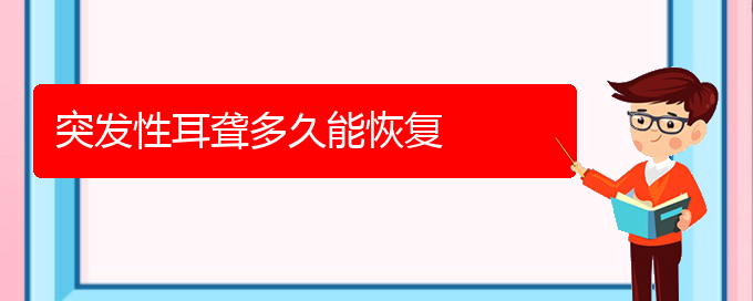 (貴陽耳科醫(yī)院掛號)突發(fā)性耳聾多久能恢復(fù)(圖1)