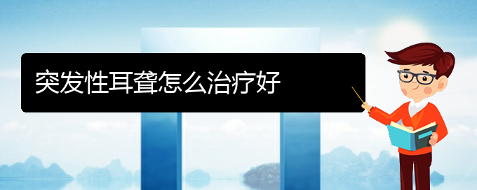 (貴陽看耳聾一般要多少錢)突發(fā)性耳聾怎么治療好(圖1)