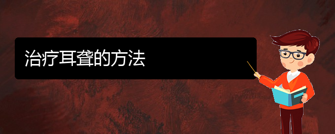 (貴陽(yáng)治療中耳炎耳聾好的醫(yī)院)治療耳聾的方法(圖1)