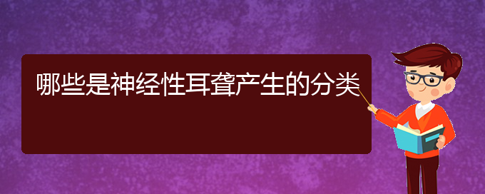 (貴陽那個(gè)醫(yī)院看耳聾好)哪些是神經(jīng)性耳聾產(chǎn)生的分類(圖1)