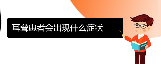 (貴陽銘仁看耳聾怎么樣)耳聾患者會出現(xiàn)什么癥狀(圖1)