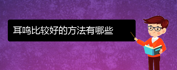 (貴陽(yáng)哪兒看耳鳴好)耳鳴比較好的方法有哪些(圖1)