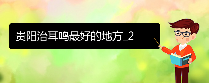 (畢節(jié)耳鼻喉專科醫(yī)院掛號)貴陽治耳鳴最好的地方_2(圖1)